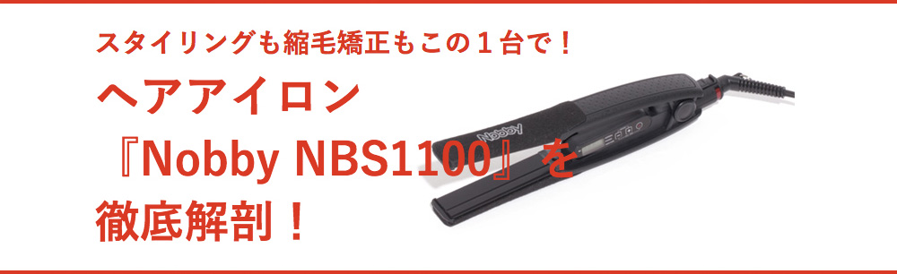 スタイリングも縮毛矯正もこの１台で！ヘアアイロン『Nobby NBS1100』を徹底解剖！